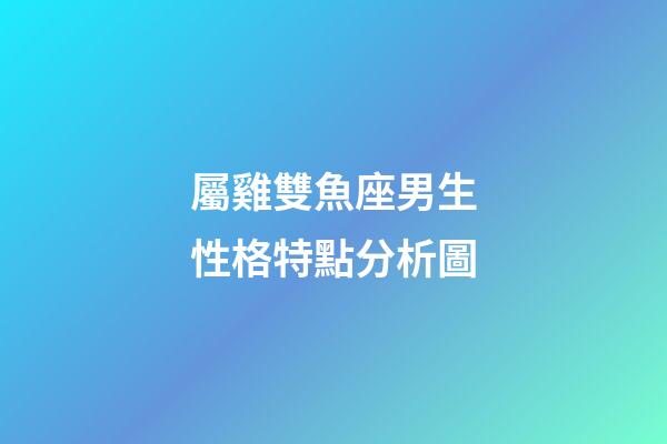 屬雞雙魚座男生性格特點分析圖-第1張-星座運勢-玄機派