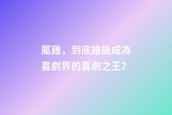 屬雞，到底誰能成為喜劇界的喜劇之王？