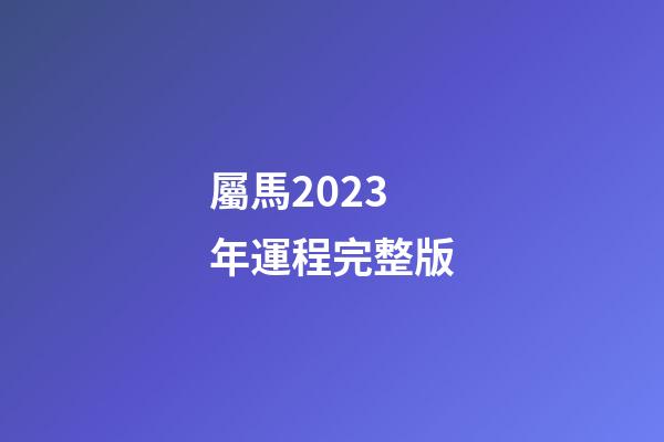 屬馬2023年運程完整版
