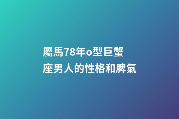 屬馬78年o型巨蟹座男人的性格和脾氣-第1張-星座運勢-玄機派