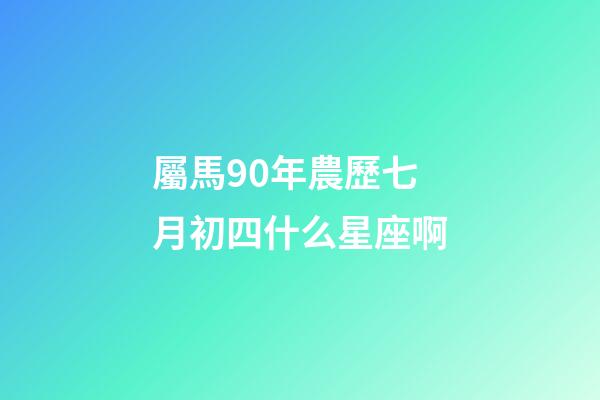 屬馬90年農歷七月初四什么星座啊-第1張-星座運勢-玄機派