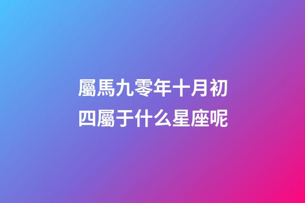 屬馬九零年十月初四屬于什么星座呢-第1張-星座運勢-玄機派