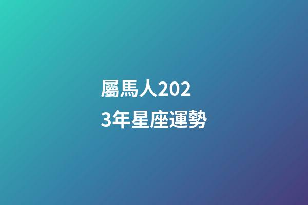 屬馬人2023年星座運勢-第1張-星座運勢-玄機派