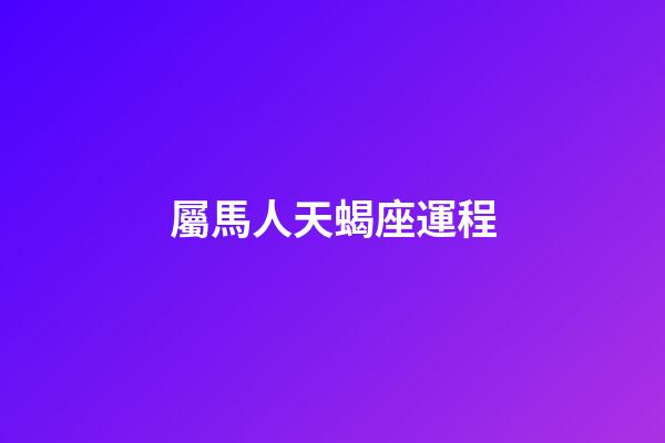 屬馬人天蝎座運程-第1張-星座運勢-玄機派