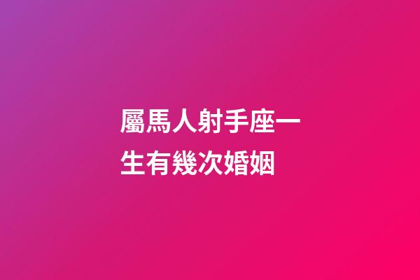 屬馬人射手座一生有幾次婚姻-第1張-星座運(yùn)勢(shì)-玄機(jī)派