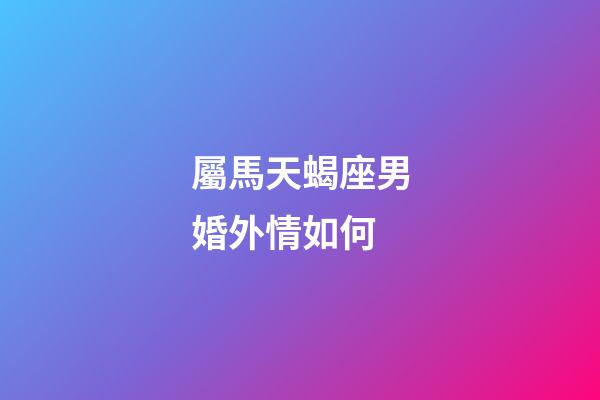 屬馬天蝎座男婚外情如何-第1張-星座運勢-玄機派