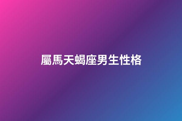 屬馬天蝎座男生性格-第1張-星座運勢-玄機派