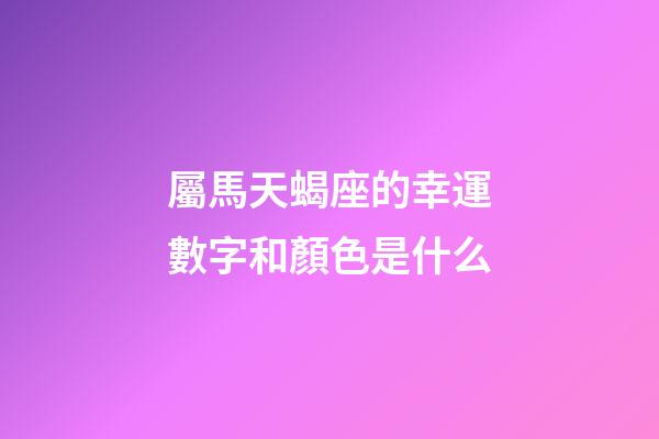 屬馬天蝎座的幸運數字和顏色是什么