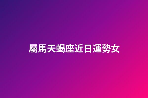 屬馬天蝎座近日運勢女-第1張-星座運勢-玄機派