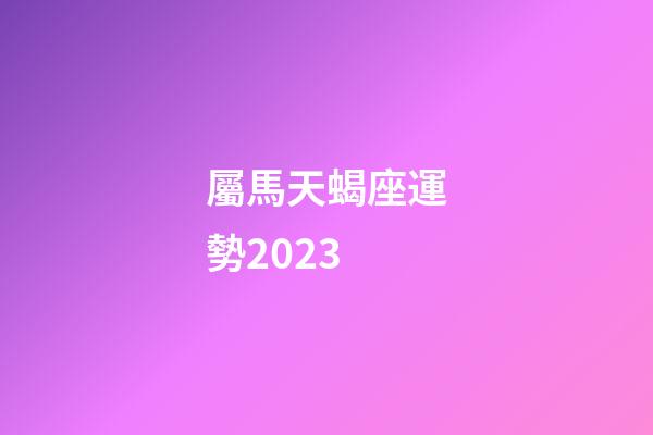 屬馬天蝎座運勢2023-第1張-星座運勢-玄機派
