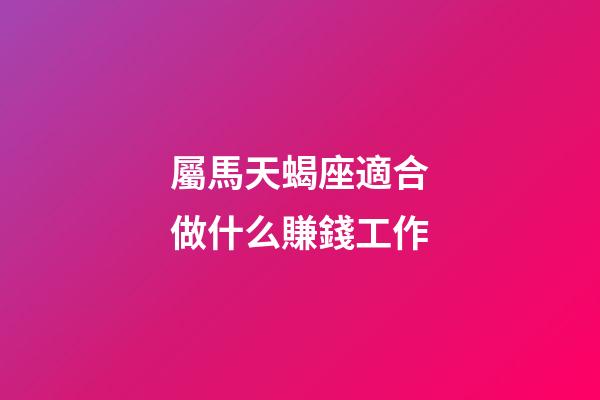 屬馬天蝎座適合做什么賺錢工作-第1張-星座運勢-玄機派