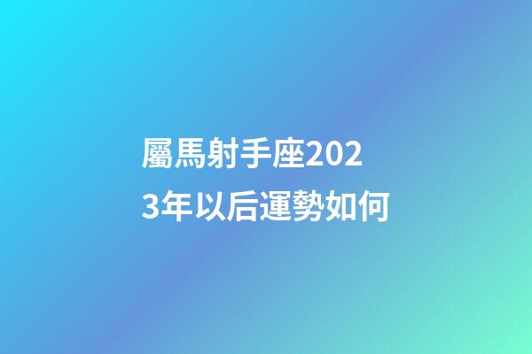 屬馬射手座2023年以后運勢如何-第1張-星座運勢-玄機派