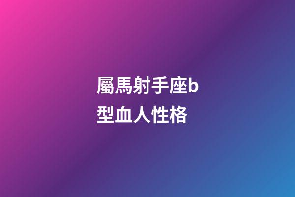屬馬射手座b型血人性格-第1張-星座運勢-玄機派