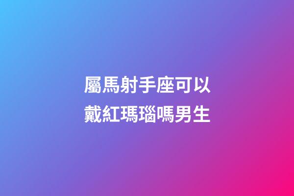 屬馬射手座可以戴紅瑪瑙嗎男生-第1張-星座運勢-玄機派