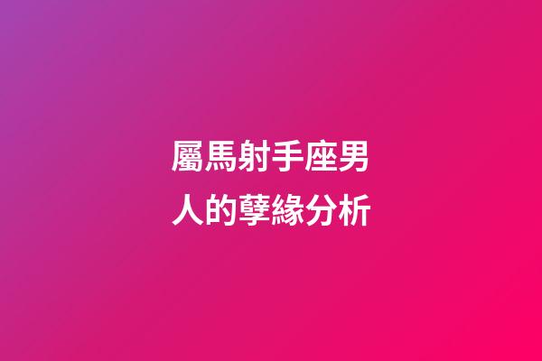 屬馬射手座男人的孽緣分析-第1張-星座運勢-玄機派