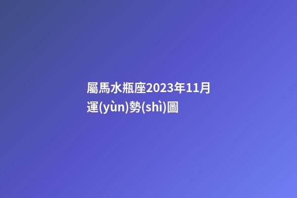 屬馬水瓶座2023年11月運(yùn)勢(shì)圖