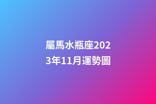 屬馬水瓶座2023年11月運勢圖-第1張-星座運勢-玄機派