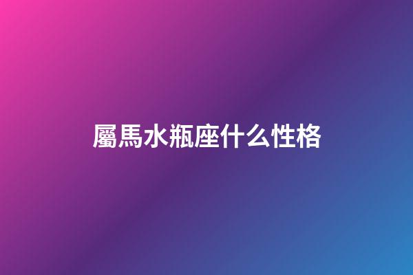 屬馬水瓶座什么性格-第1張-星座運勢-玄機派
