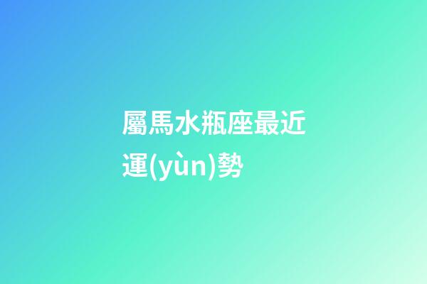 屬馬水瓶座最近運(yùn)勢-第1張-星座運(yùn)勢-玄機(jī)派