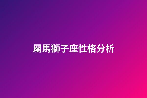 屬馬獅子座性格分析-第1張-星座運勢-玄機派
