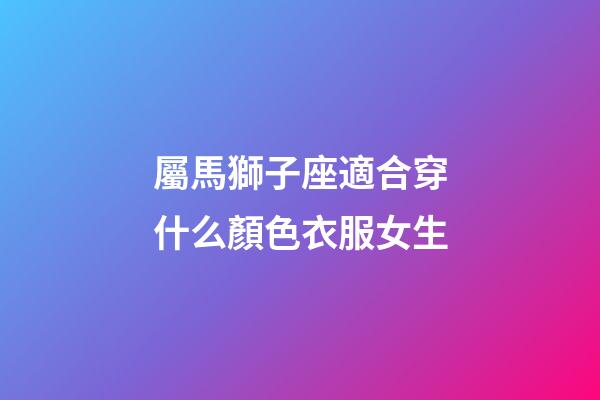 屬馬獅子座適合穿什么顏色衣服女生-第1張-星座運勢-玄機派