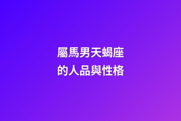 屬馬男天蝎座的人品與性格