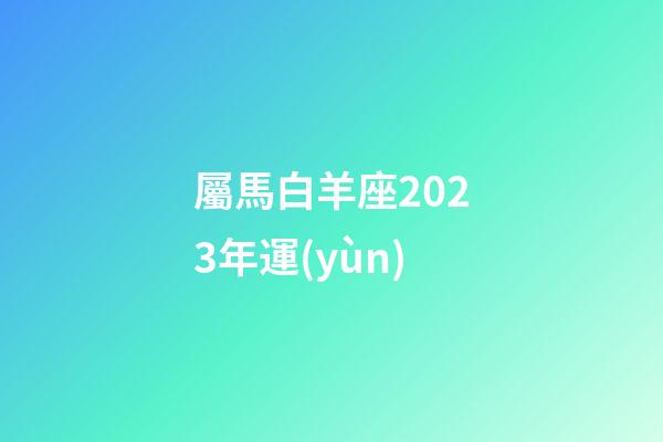 屬馬白羊座2023年運(yùn)-第1張-星座運(yùn)勢-玄機(jī)派
