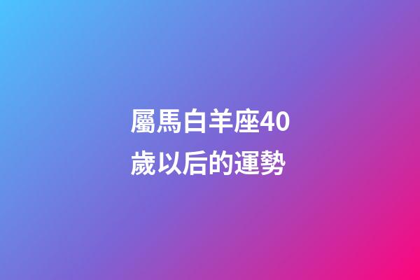 屬馬白羊座40歲以后的運勢-第1張-星座運勢-玄機派