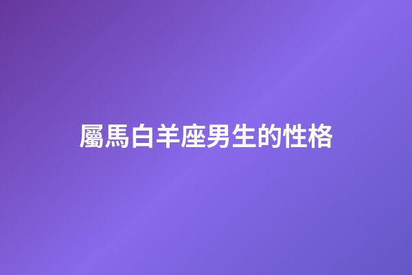 屬馬白羊座男生的性格-第1張-星座運勢-玄機派