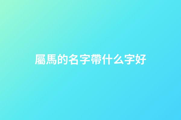 屬馬的名字帶什么字好
