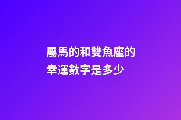 屬馬的和雙魚座的幸運數字是多少-第1張-星座運勢-玄機派