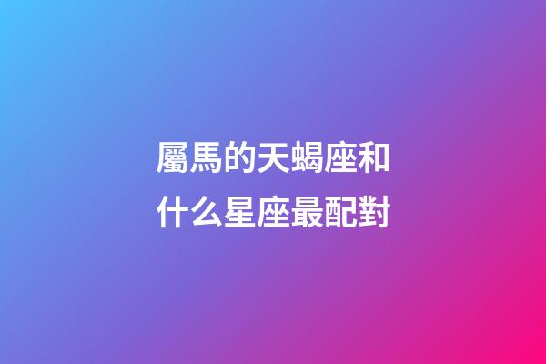 屬馬的天蝎座和什么星座最配對-第1張-星座運勢-玄機派