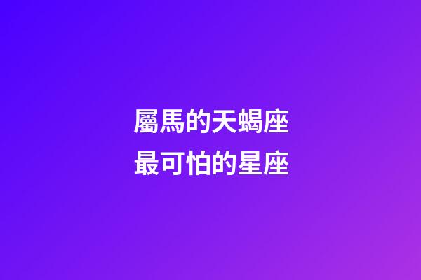 屬馬的天蝎座最可怕的星座-第1張-星座運勢-玄機派