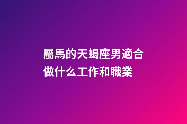 屬馬的天蝎座男適合做什么工作和職業-第1張-星座運勢-玄機派