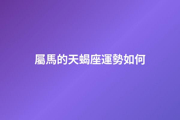 屬馬的天蝎座運勢如何-第1張-星座運勢-玄機派