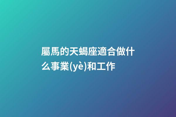 屬馬的天蝎座適合做什么事業(yè)和工作-第1張-星座運(yùn)勢(shì)-玄機(jī)派