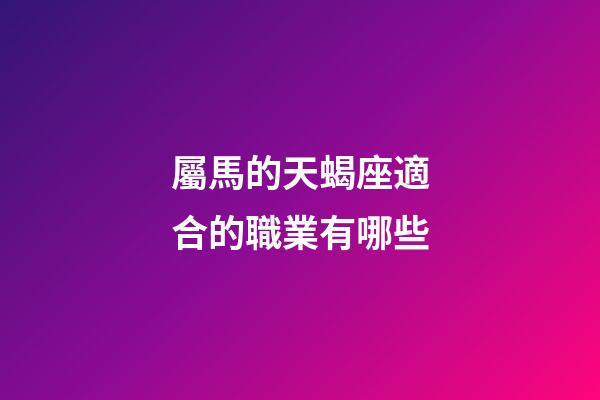 屬馬的天蝎座適合的職業有哪些-第1張-星座運勢-玄機派