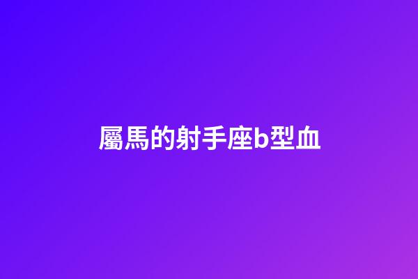 屬馬的射手座b型血-第1張-星座運(yùn)勢(shì)-玄機(jī)派