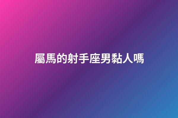 屬馬的射手座男黏人嗎-第1張-星座運勢-玄機派