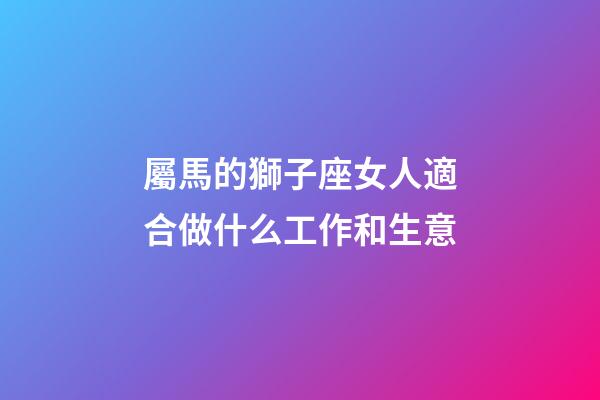 屬馬的獅子座女人適合做什么工作和生意