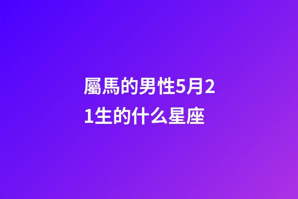 屬馬的男性5月21生的什么星座-第1張-星座運勢-玄機派