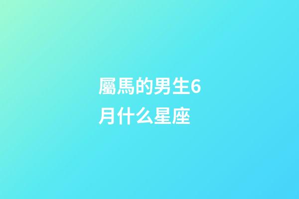 屬馬的男生6月什么星座-第1張-星座運勢-玄機派