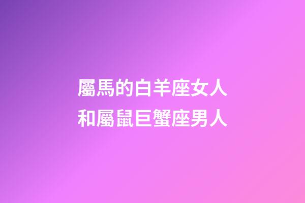 屬馬的白羊座女人和屬鼠巨蟹座男人-第1張-星座運(yùn)勢(shì)-玄機(jī)派
