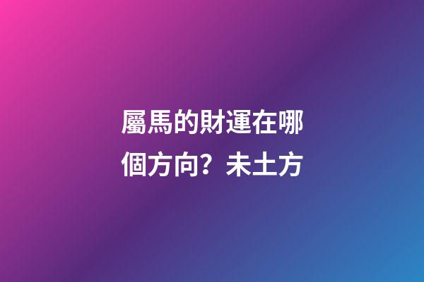 屬馬的財運在哪個方向？未土方