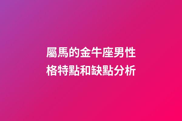 屬馬的金牛座男性格特點和缺點分析-第1張-星座運勢-玄機派