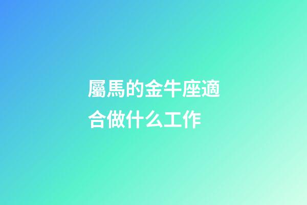 屬馬的金牛座適合做什么工作-第1張-星座運勢-玄機派