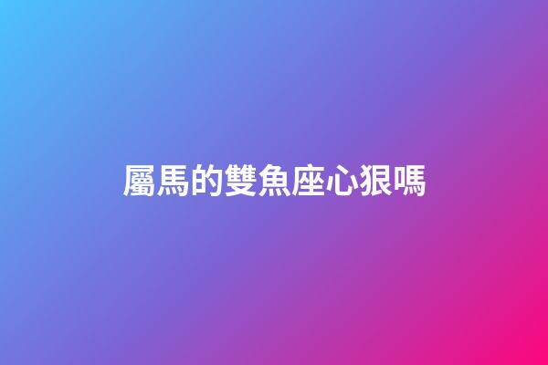 屬馬的雙魚座心狠嗎-第1張-星座運勢-玄機派