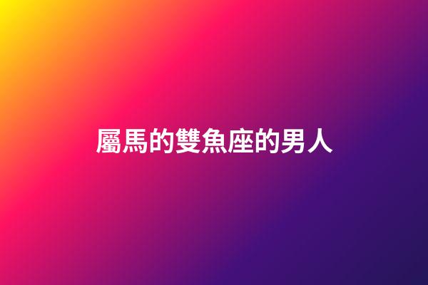 屬馬的雙魚座的男人-第1張-星座運(yùn)勢-玄機(jī)派