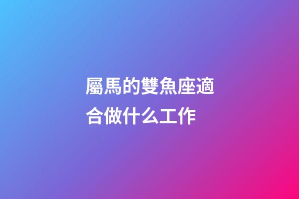 屬馬的雙魚座適合做什么工作-第1張-星座運(yùn)勢-玄機(jī)派