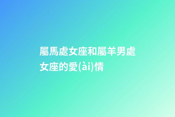 屬馬處女座和屬羊男處女座的愛(ài)情